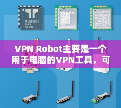VPN Robot主要是一个用于电脑的VPN工具，可能没有专门的安卓版本。如果你需要在手机上使用VPN，可以考虑以下几种手机VPN工具
