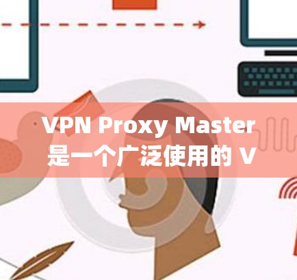 VPN Proxy Master 是一个广泛使用的 VPN 服务,旨在为用户提供匿名上网、保护隐私、绕过网络限制等功能。以下是关于 VPN Proxy Master 在科学上网方面的体验和分析