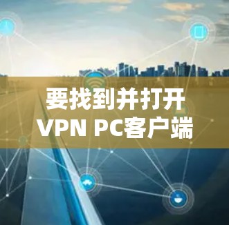 要找到并打开VPN PC客户端入口,您可以按照以下步骤操作