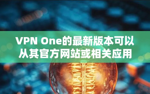 VPN One的最新版本可以从其官方网站或相关应用商店获取。以下是一些通常的获取最新版本的方法
