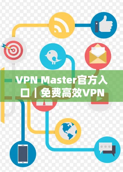 VPN Master官方入口｜免费高效VPN服务下载