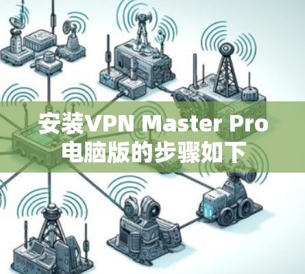 安装VPN Master Pro电脑版的步骤如下