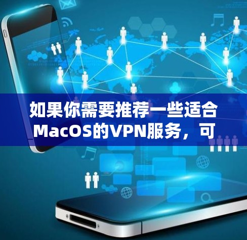 如果你需要推荐一些适合MacOS的VPN服务,可以选择以下几款知名且可靠的VPN工具