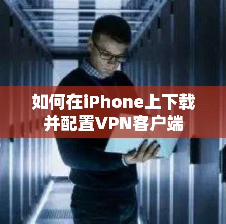 如何在iPhone上下载并配置VPN客户端