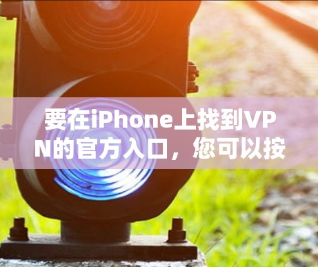 要在iPhone上找到VPN的官方入口,您可以按照以下步骤操作