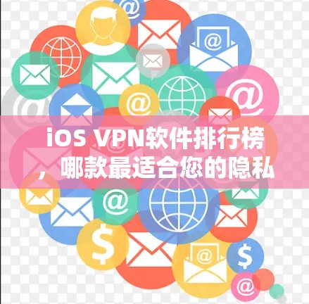 iOS VPN软件排行榜,哪款最适合您的隐私保护需求?