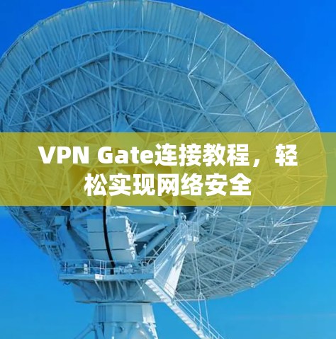 VPN Gate连接教程,轻松实现网络安全