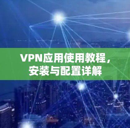 VPN应用使用教程,安装与配置详解