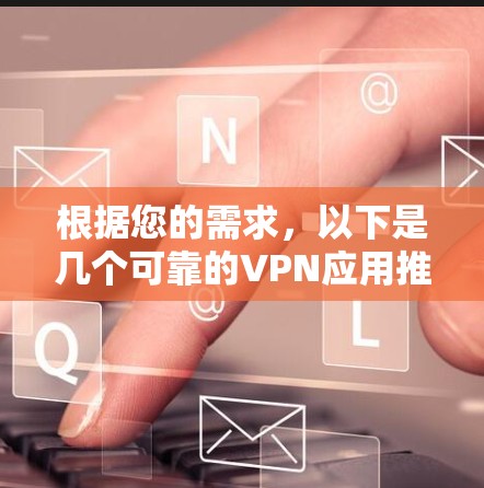 根据您的需求,以下是几个可靠的VPN应用推荐