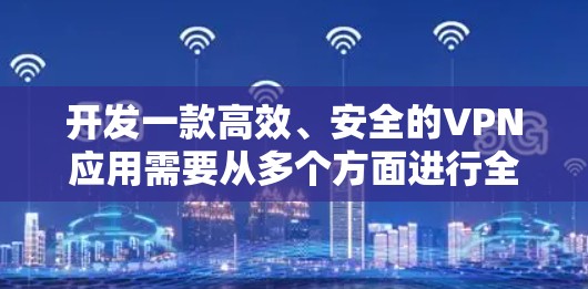 开发一款高效、安全的VPN应用需要从多个方面进行全面的规划和设计。以下是分步骤的解决方案