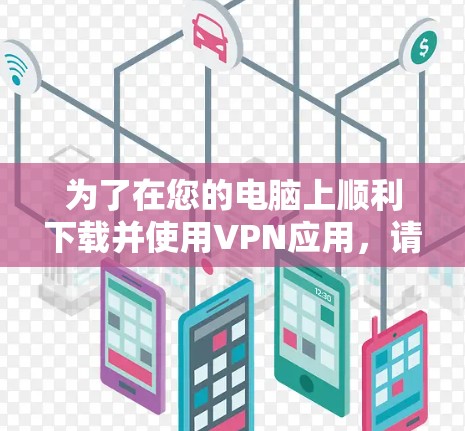 为了在您的电脑上顺利下载并使用VPN应用,请按照以下步骤操作