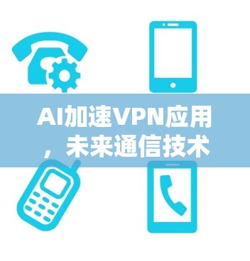 AI加速VPN应用，未来通信技术的新突破