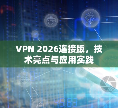 VPN 2026连接版,技术亮点与应用实践