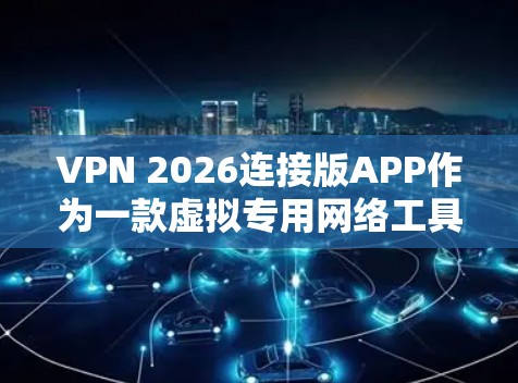 VPN 2026连接版APP作为一款虚拟专用网络工具,旨在为用户提供安全、匿名和高效的网络连接服务。以下是对该APP的详细分析和建议