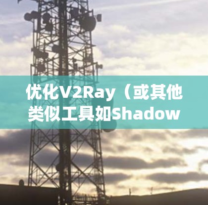 优化V2Ray（或其他类似工具如Shadowsocks）的线路性能，可以从以下几个方面入手，提升代理服务器的稳定性、速度和安全性。以下是一些常见的优化方案和建议