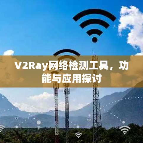 V2Ray网络检测工具,功能与应用探讨