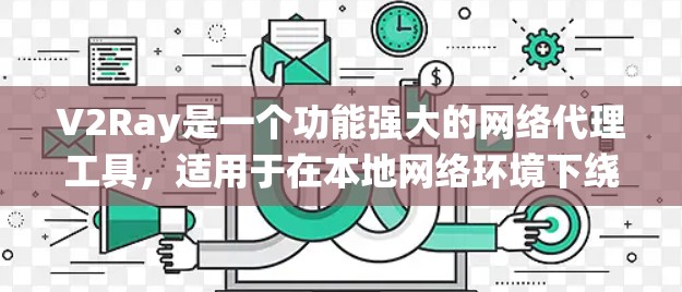 V2Ray是一个功能强大的网络代理工具,适用于在本地网络环境下绕过某些限制访问网站。以下是对V2Ray的详细测试和评估