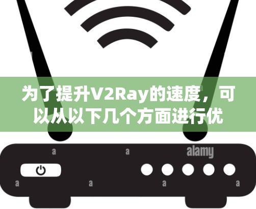 为了提升V2Ray的速度,可以从以下几个方面进行优化