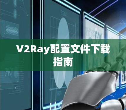 V2Ray配置文件下载指南 V2Ray配置文件下载指南
