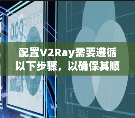 配置V2Ray需要遵循以下步骤，以确保其顺利运行