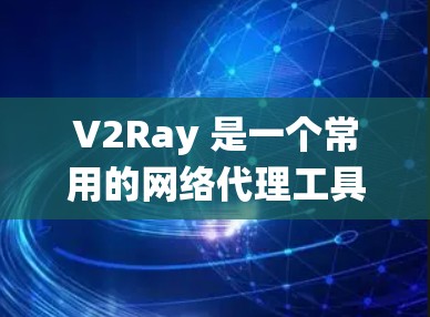 V2Ray 是一个常用的网络代理工具,主要用于绕过网络限制、匿名代理、加速访问等场景。以下是关于 V2Ray 连接方案的一些分析和建议