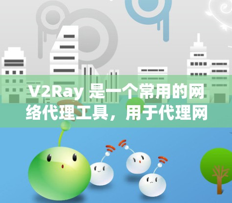 V2Ray 是一个常用的网络代理工具,用于代理网络请求。连接测试主要是为了确保代理服务正常运行,能够接收并转发请求