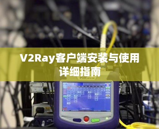 V2Ray客户端安装与使用详细指南