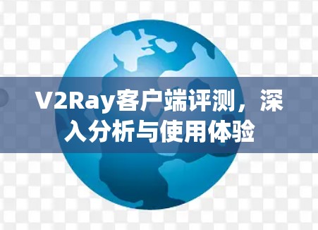 V2Ray客户端评测，深入分析与使用体验