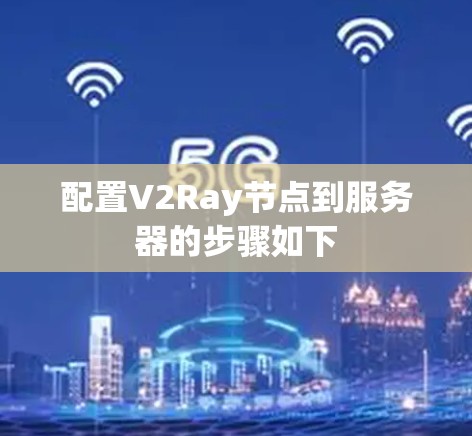 配置V2Ray节点到服务器的步骤如下 配置V2Ray节点到服务器的步骤如下