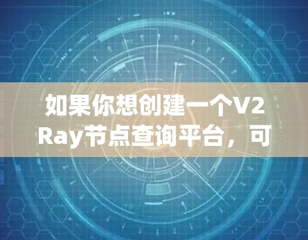 如果你想创建一个V2Ray节点查询平台，可以按照以下步骤进行开发和配置