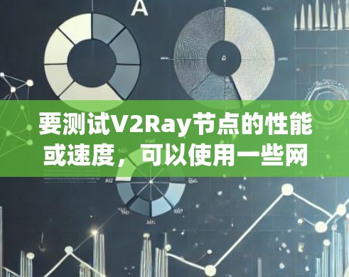 要测试V2Ray节点的性能或速度,可以使用一些网络测速工具或命令。以下是一些常用的方法和工具