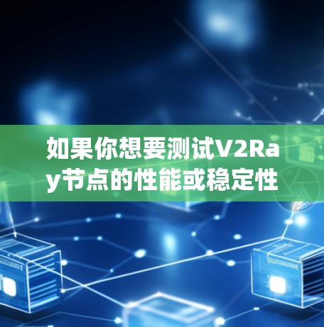 如果你想要测试V2Ray节点的性能或稳定性,可以使用一些工具或平台来测试节点的响应速度、连接质量等。以下是一些常用的测试方法和平台