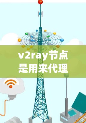 v2ray节点是用来代理网络连接的一种工具,常用于绕过网络限制或提高网络性能。以下是一些关于v2ray节点的关键点和建议 v2ray节点是用来代理网络连接的一种工具,常用于绕过网络限制或提高网络性能。以下是一些关于v2ray节点的关键点和建议