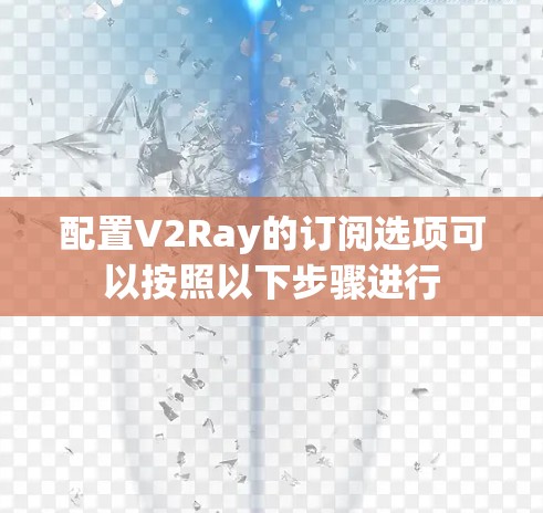 配置V2Ray的订阅选项可以按照以下步骤进行