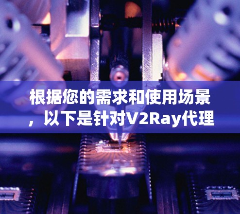 根据您的需求和使用场景,以下是针对V2Ray代理连接软件的推荐