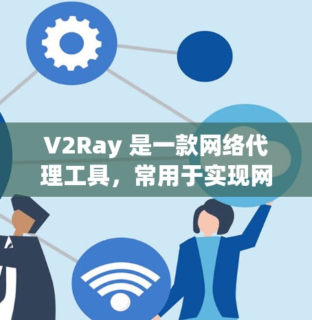 V2Ray 是一款网络代理工具,常用于实现网站访问或网络请求的代理功能,尤其在中国大陆由于网络 censorship(网络审查)而广泛应用。以下是一些常用的 V2Ray 代理连接工具和使用方法