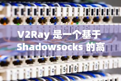V2Ray 是一个基于 Shadowsocks 的高性能代理工具，主要用于代理网络流量，常用于防止网络监控、加速访问以及匿名化连接。以下是一些常用的 V2Ray 代理工具和相关信息