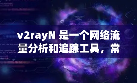 v2rayN 是一个网络流量分析和追踪工具，常用于企业网络管理和安全监控。如果你想要获取最新版本的 v2rayN，建议通过以下渠道获取
