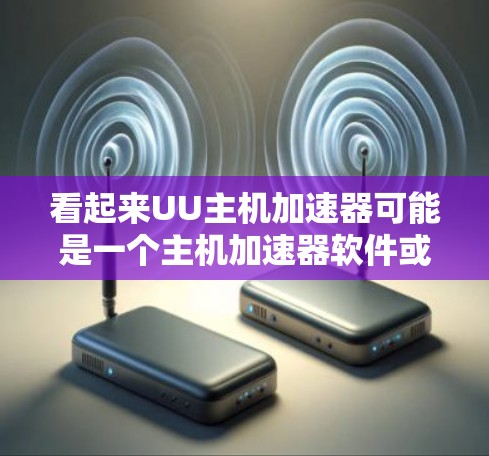 看起来UU主机加速器可能是一个主机加速器软件或硬件产品。如果你正在寻找它的官方网站，但目前我无法直接访问该网站或找到相关信息