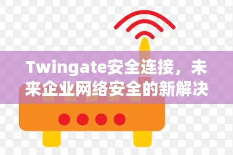 Twingate安全连接,未来企业网络安全的新解决方案 Twingate安全连接,未来企业网络安全的新解决方案