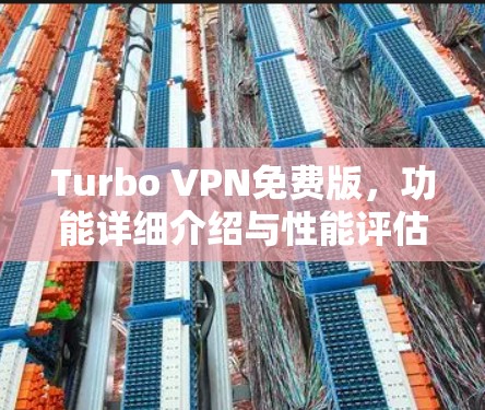 Turbo VPN免费版,功能详细介绍与性能评估 Turbo VPN免费版,功能详细介绍与性能评估