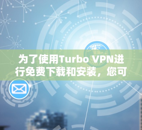 为了使用Turbo VPN进行免费下载和安装，您可以按照以下步骤操作