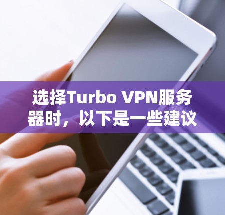 选择Turbo VPN服务器时，以下是一些建议和步骤，帮助你找到最适合的服务器
