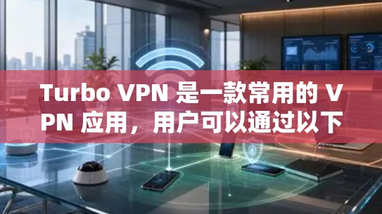 Turbo VPN 是一款常用的 VPN 应用，用户可以通过以下步骤进行安装和使用