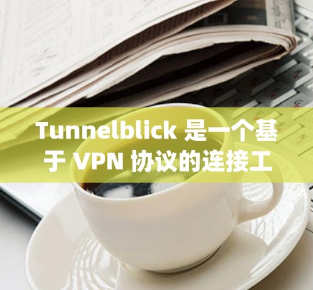 Tunnelblick 是一个基于 VPN 协议的连接工具，支持 OpenVPN、PPTP、L2TP 等协议。以下是如何连接和配置 Tunnelblick，以及一些替代方案的信息