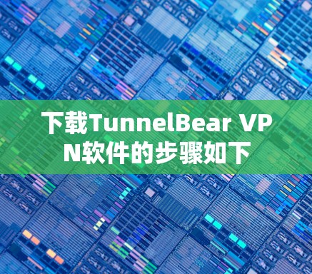 下载TunnelBear VPN软件的步骤如下 下载TunnelBear VPN软件的步骤如下