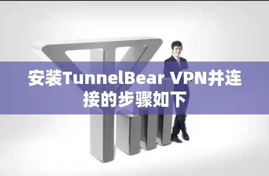 安装TunnelBear VPN并连接的步骤如下