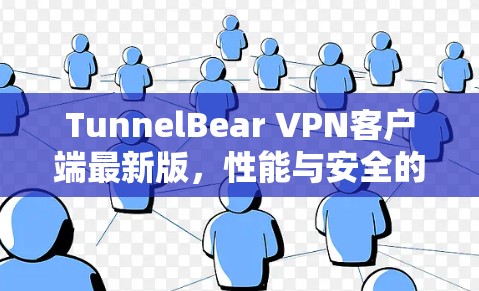 TunnelBear VPN客户端最新版,性能与安全的双重提升 TunnelBear VPN客户端最新版,性能与安全的双重提升