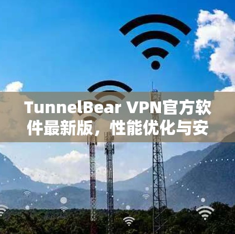 TunnelBear VPN官方软件最新版,性能优化与安全增强 TunnelBear VPN官方软件最新版,性能优化与安全增强