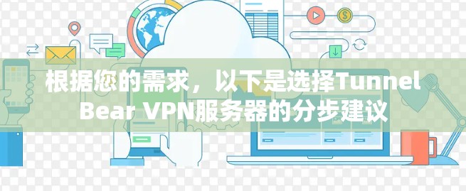 根据您的需求，以下是选择TunnelBear VPN服务器的分步建议